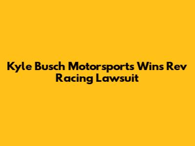 Kyle Busch Motorsports Wins Rev Racing Lawsuit