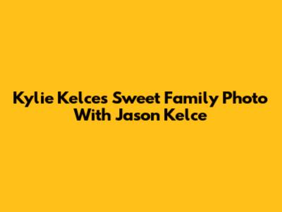 Kylie Kelce's Sweet Family Photo With Jason Kelce