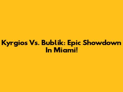 Kyrgios Vs. Bublik: Epic Showdown In Miami!