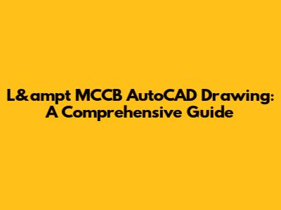 L&ampt MCCB AutoCAD Drawing: A Comprehensive Guide