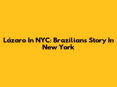 Lázaro In NYC: Brazilian's Story In New York