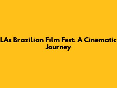 LA's Brazilian Film Fest: A Cinematic Journey