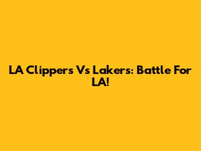 LA Clippers Vs Lakers: Battle For LA!
