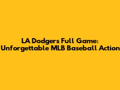 LA Dodgers Full Game: Unforgettable MLB Baseball Action