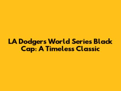 LA Dodgers World Series Black Cap: A Timeless Classic
