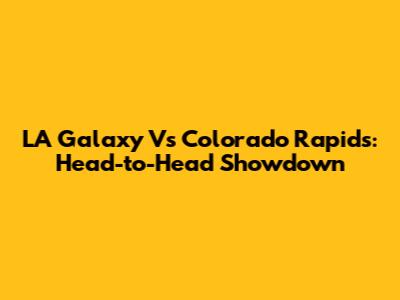 LA Galaxy Vs Colorado Rapids: Head-to-Head Showdown