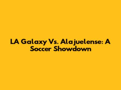 LA Galaxy Vs. Alajuelense: A Soccer Showdown