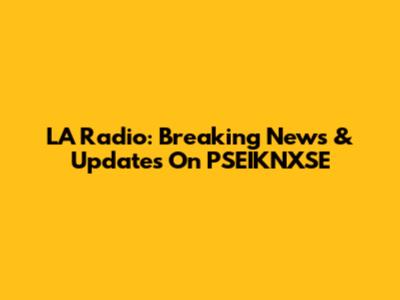 LA Radio: Breaking News & Updates On PSEIKNXSE