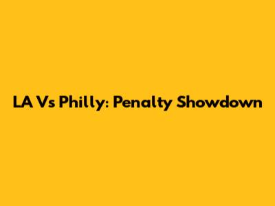LA Vs Philly: Penalty Showdown