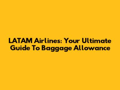 LATAM Airlines: Your Ultimate Guide To Baggage Allowance
