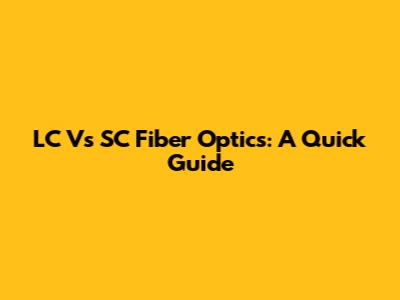 LC Vs SC Fiber Optics: A Quick Guide