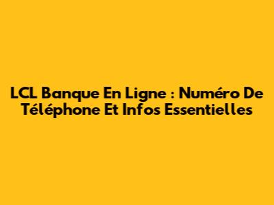 LCL Banque En Ligne : Numéro De Téléphone Et Infos Essentielles