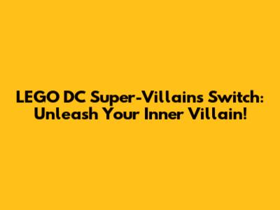 LEGO DC Super-Villains Switch: Unleash Your Inner Villain!