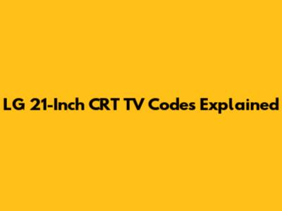LG 21-Inch CRT TV Codes Explained