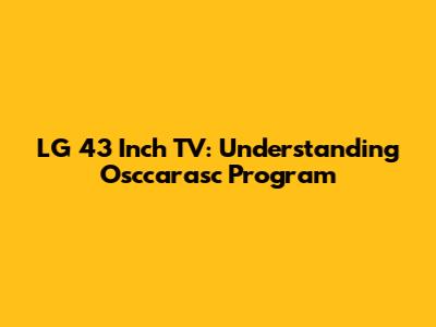LG 43 Inch TV: Understanding Osccarasc Program