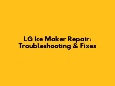 LG Ice Maker Repair: Troubleshooting & Fixes