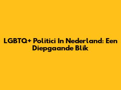 LGBTQ+ Politici In Nederland: Een Diepgaande Blik