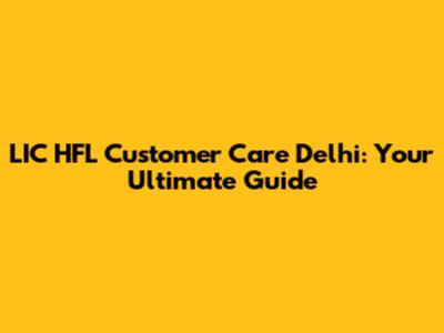 LIC HFL Customer Care Delhi: Your Ultimate Guide