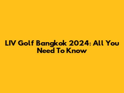 LIV Golf Bangkok 2024: All You Need To Know