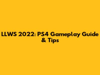 LLWS 2022: PS4 Gameplay Guide & Tips