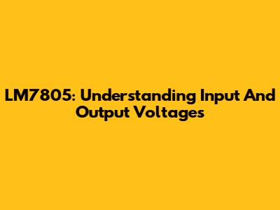 LM7805: Understanding Input And Output Voltages