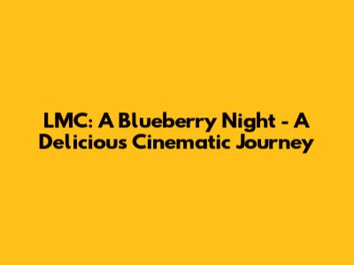 LMC: A Blueberry Night - A Delicious Cinematic Journey