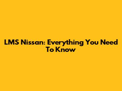 LMS Nissan: Everything You Need To Know