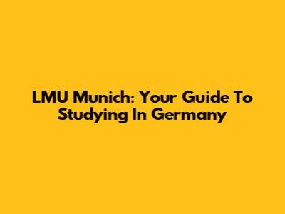 LMU Munich: Your Guide To Studying In Germany
