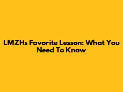 LMZH's Favorite Lesson: What You Need To Know