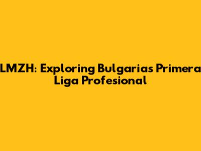 LMZH: Exploring Bulgaria's Primera Liga Profesional