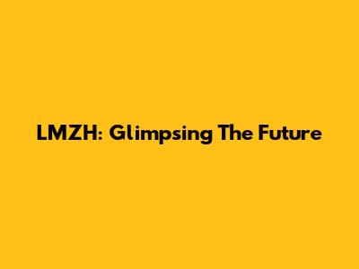 LMZH: Glimpsing The Future