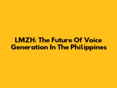 LMZH: The Future Of Voice Generation In The Philippines