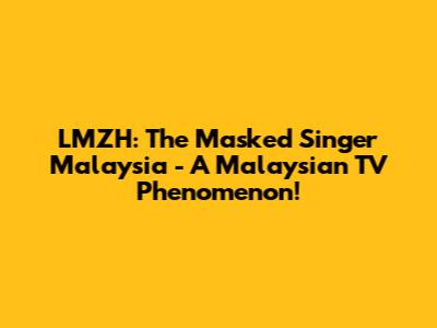 LMZH: The Masked Singer Malaysia - A Malaysian TV Phenomenon!