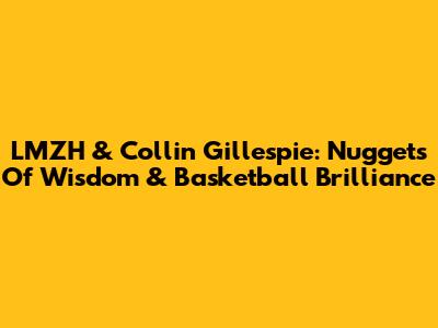 LMZH & Collin Gillespie: Nuggets Of Wisdom & Basketball Brilliance