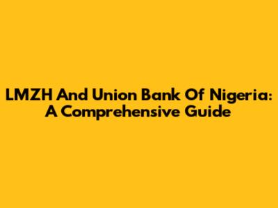 LMZH And Union Bank Of Nigeria: A Comprehensive Guide