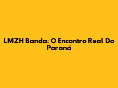 LMZH Banda: O Encontro Real Do Paraná