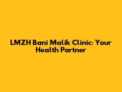 LMZH Bani Malik Clinic: Your Health Partner
