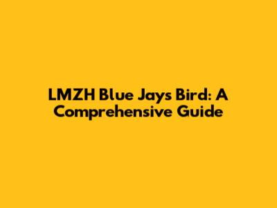LMZH Blue Jays Bird: A Comprehensive Guide