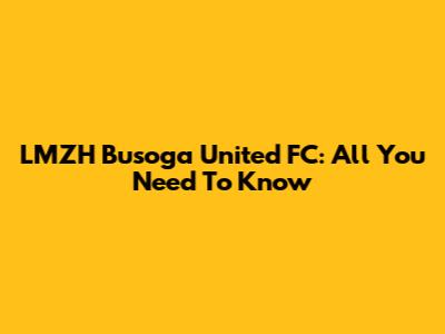 LMZH Busoga United FC: All You Need To Know