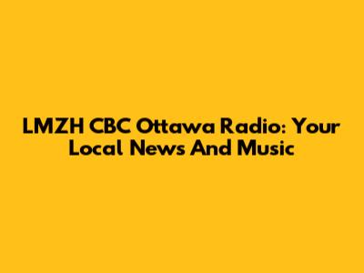 LMZH CBC Ottawa Radio: Your Local News And Music