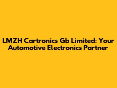 LMZH Cartronics Gb Limited: Your Automotive Electronics Partner