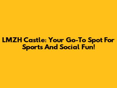 LMZH Castle: Your Go-To Spot For Sports And Social Fun!