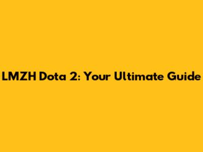 LMZH Dota 2: Your Ultimate Guide