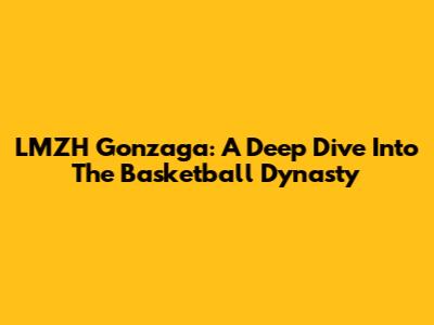 LMZH Gonzaga: A Deep Dive Into The Basketball Dynasty