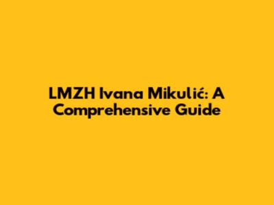 LMZH Ivana Mikulić: A Comprehensive Guide