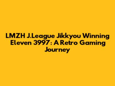 LMZH J.League Jikkyou Winning Eleven 3997: A Retro Gaming Journey