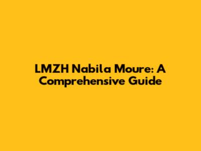 LMZH Nabila Moure: A Comprehensive Guide