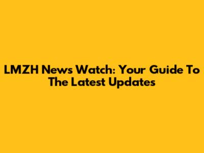 LMZH News Watch: Your Guide To The Latest Updates