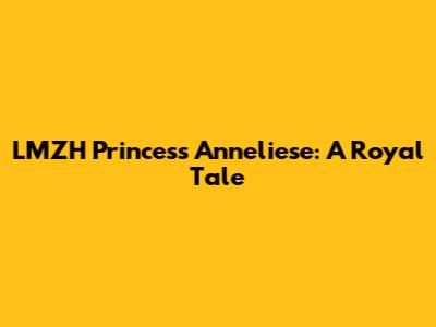 LMZH Princess Anneliese: A Royal Tale