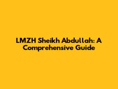 LMZH Sheikh Abdullah: A Comprehensive Guide
